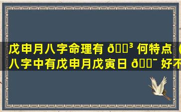 戊申月八字命理有 🌳 何特点（八字中有戊申月戊寅日 🐯 好不好）